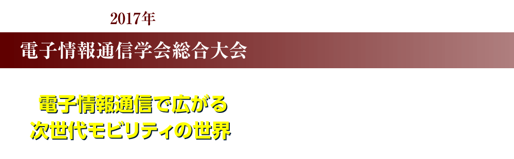 2017年 総合大会のご案内 電子情報通信で広がる次世代モビリティの世界 