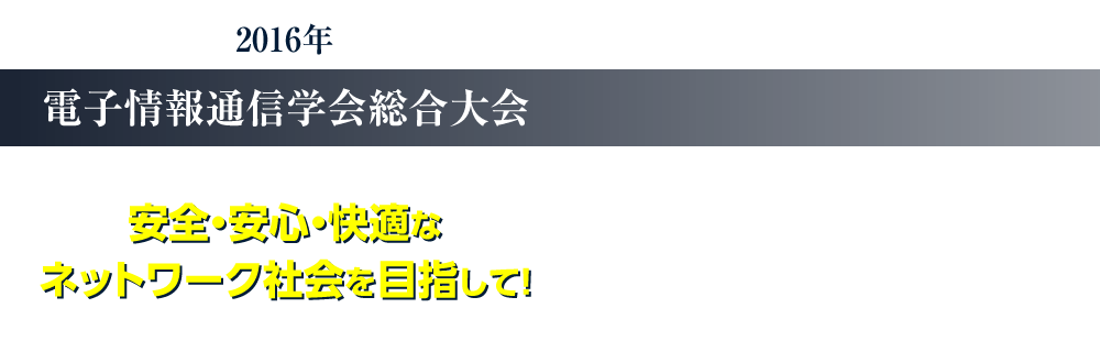 2016年 総合大会のご案内 情報社会の未来を拓く電子情報通信学会